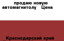  продаю новую автомагнитолу › Цена ­ 7 000 - Краснодарский край, Приморско-Ахтарский р-н, Приморско-Ахтарск г. Книги, музыка и видео » Музыка, CD   